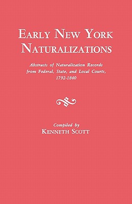 Early New York Naturalizations: Abstracts of Naturalization Records from Federal, State, and Local Courts, 1792 - 1840