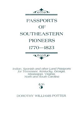 PASSPORTS OF SOUTHEASTERN PIONEERS, 1770-1823: INDIAN, SPANISH AND OTHER LAND PASSPORTS FOR TENNESSEE, KENTUCKY, GEORGIA, MISSISSIPPI, VIRGINIA, NORTH AND SOUTH CAROLINA