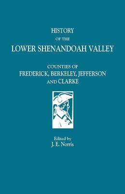 Image for History of the Lower Shenandoah Valley Counties of Frederick, Berkeley, Jefferson and Clarke