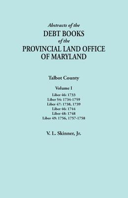 Abstracts of the Debt Books of the Provincial Land Office of Maryland. Talbot County, Volume I. Liber 46: 1733; Liber 54: 1734-1759; Liber 47: 1738, ... Liber 48: 1748; Liber 49: 1756, 1757-1758 Image for Abstracts of the Debt Books of the Provincial Land Office of Maryland. Talbot County, Volume I. Liber 46: 1733; Liber 54: 1734-1759; Liber 47: 1738, ... Liber 48: 1748; Liber 49: 1756, 1757-1758