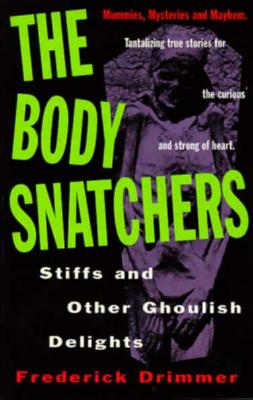 Body Snatchers, Stiffs and Other Ghoulish Delights, Drimmer, Frederick Body Snatchers, Stiffs and Other Ghoulish Delights, Drimmer, Frederick