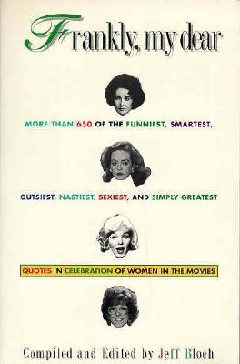 Frankly, My Dear; Frankly, My Dear More Than 650 of the Funniest, Smartest, Gutsiest, Nastiest, Sexiest, and Simply Greatest Quotes in Celebration of Women in the Mo