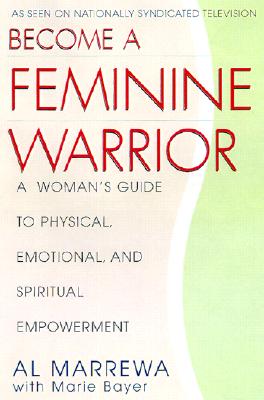 Become a Feminine Warrior : a Woman's Guide to Physical, Emotional and Spiritual Empowerment
