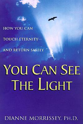 YOU CAN SEE THE LIGHT: HOW YOU CAN TOUCH ETERNITY - AND RETURN SAFELY