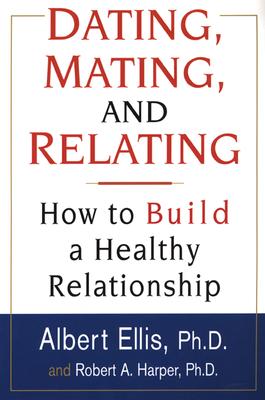 Dating, Mating, And Relating: How to Build a Healthy Relationship