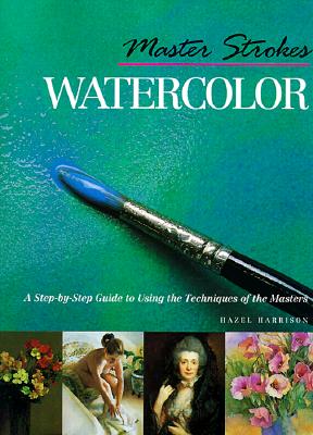 Master Strokes: Watercolor: A Step-By-Step Guide to Using the Techniques of the Masters