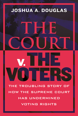 The Court V. The Voters: The Troubling Story Of How The Supreme Court Has Undermined Voting Rights - Signed 1st Printing