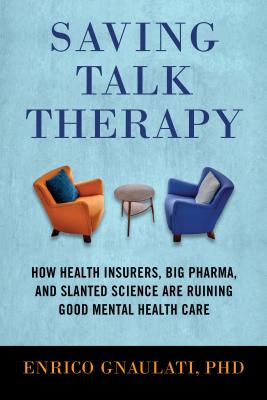 Saving Talk Therapy: How Health Insurers, Big Pharma, and Slanted Science are Ruining Good Mental Hea lth Care