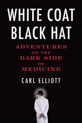 White Coat, Black Hat: Adventures on the Dark Side of Medicine