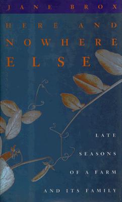 Here and Nowhere Else: Late Seasons of a Farm and Its Family