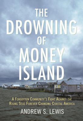 The Drowning of Money Island A Forgotten Community's Fight Against the Rising Seas Threatening Coastal America