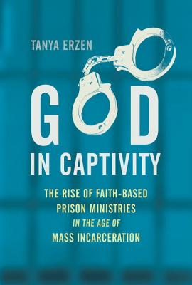 Image for God in Captivity: the Rise of Faith-Based Prison Ministries in the Age of Mass Incarceration