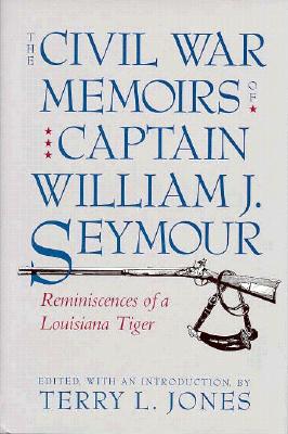 Civil War Memoirs of Captain William J. Seymour: Reminiscences of a Louisiana Tiger.