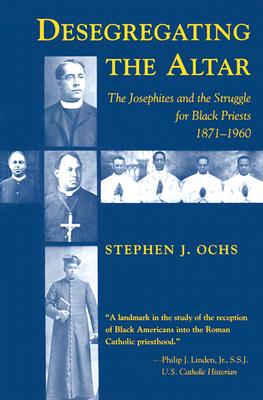 Desegregating the Altar: The Josephites and the Struggle for Black Priests, 18711960
