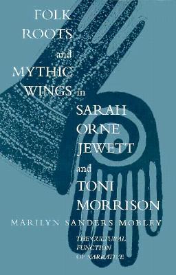Folk Roots and Mythic Wings in Sarah Orne Jewett and Toni Morrison: The Cultural Function of Narrative