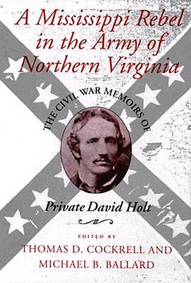 A Mississippi Rebel in the Army of Northern Virginia: The Civil War Memoirs of Private David Holt