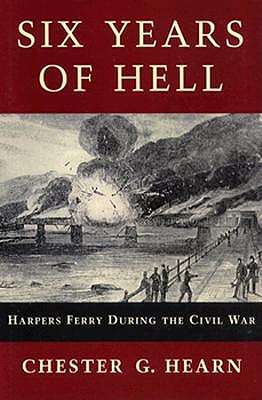 Six Years Of Hell: Harpers Ferry During The Civil War