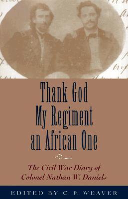 Thank God My Regiment an African One: The Civil War Diary of Colonel Nathan W. Daniels