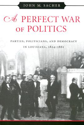 A Perfect War of Politics: Parties, Politicians, and Democracy in Louisiana, 1824-1861