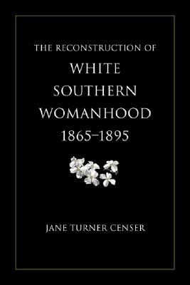 The Reconstruction of White Southern Womanhood, 18651895