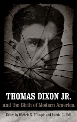 Thomas Dixon Jr. And the Birth of Modern America (Making the Modern South)