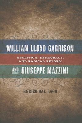 William Lloyd Garrison and Giuseppe Mazzini: Abolition, Democracy, and Radical Reform (Conflicting Worlds: New Dimensions of the American Civil War)