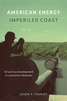 American Energy, Imperiled Coast: Oil and Gas Development in Louisiana's Wetlands (The Natural World of the Gulf South, 2)