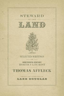 Steward of the Land: Selected Writings of Nineteenth-Century Horticulturist Thomas Affleck (The Hill Collection: Holdings of the LSU Libraries)
