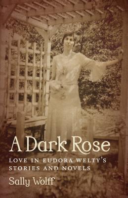 Image for A Dark Rose: Love in Eudora Welty's Stories and Novels (Southern Literary Studies)