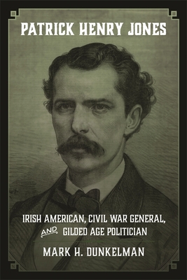 Patrick Henry Jones: Irish American, Civil War General, and Gilded Age Politician (Conflicting Worlds: New Dimensions of the American Civil War)