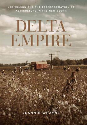 Delta Empire: Lee Wilson and the Transformation of Agriculture in the New South (Making the Modern South)