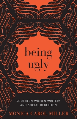Being Ugly: Southern Women Writers and Social Rebellion (Southern Literary Studies)