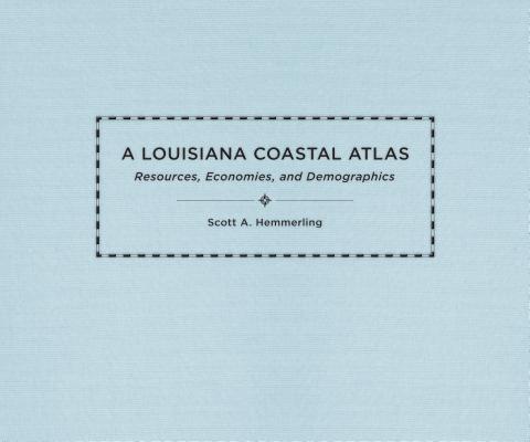 A Louisiana Coastal Atlas: Resources, Economies, and Demographics (The Natural World of the Gulf South)