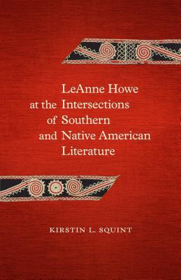 LeAnne Howe at the Intersections of Southern and Native American Literature (Southern Literary Studies)