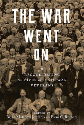 The War Went on: Reconsidering the Lives of Civil War Veterans (Conflicting Worlds: New Dimensions of the American Civil War)