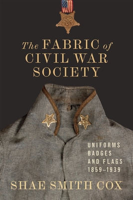 The Fabric of Civil War Society: Uniforms, Badges, and Flags, 18591939 (Conflicting Worlds: New Dimensions of the American Civil War)