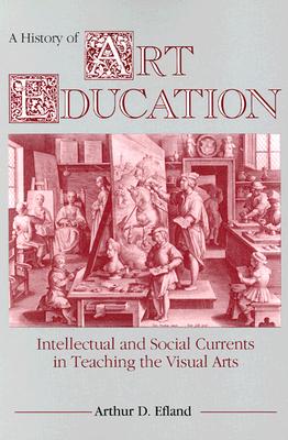 A History of Art Education: Intellectual and Social Currents in Teaching the Visual Arts