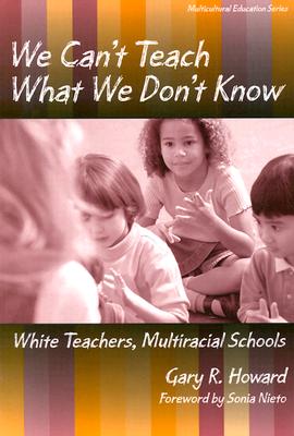 We Can't Teach What We Don't Know: White Teachers, Multiracial Schools (Multicultural Education Series)