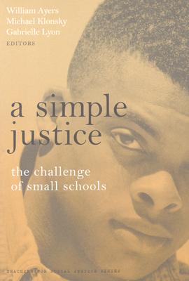 A Simple Justice: The Challenge of Small Schools (The Teaching for Social Justice Series)