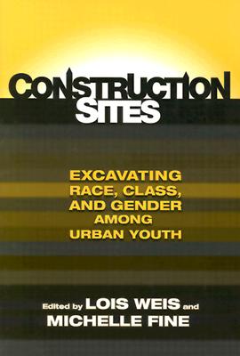 Construction Sites: Excavating Race, Class, and Gender Among Urban Youth (The Teaching for Social Justice Series)