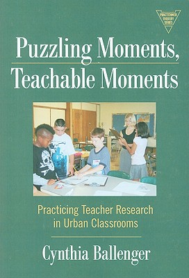 Puzzling Moments, Teachable Moments: Practicing Teacher Research in Urban Classrooms (The Practitioner Inquiry Series)