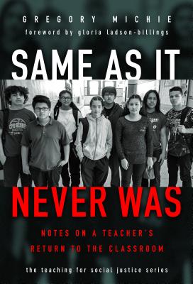 Same as It Never Was: Notes on a Teacher's Return to the Classroom (The Teaching for Social Justice Series)