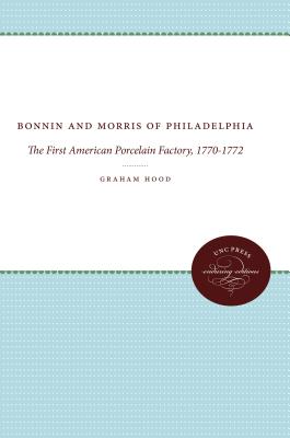Bonnin and Morris of Philadelphia: The First American Porcelain Factory, 1770-1772 (Published by the Omohundro Institute of Early American History and . and the University of North Carolina Press)