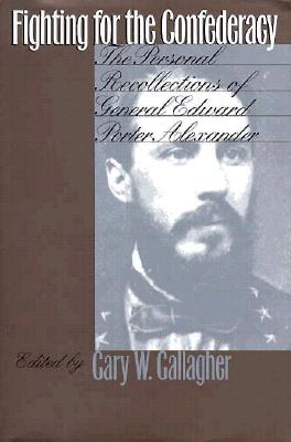 Fighting for the Confederacy The Personal Recollections of General Edward Porter Alexander