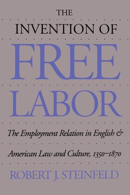 The Invention of Free Labor: The Employment Relation in English and American Law and Culture, 1350-1870 (Studies in Legal History)