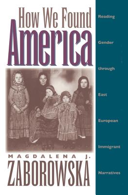 How We Found America: Reading Gender through East European Immigrant Narratives [Hardcover] Zaborowska, Magdalena J.