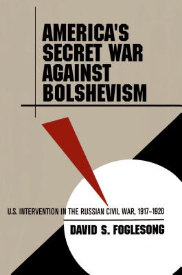 America's Secret War Against Bolshevism: U.S. Intervention in the Russian Civil War, 1917-1920.