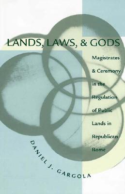 Lands, Laws, and Gods: Magistrates and Ceremony in the Regulation of Public Lands in Republican Rome (Studies in the History of Greece and Rome)