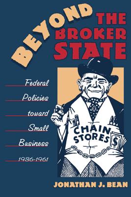 Image for Beyond the Broker State: Federal Policies Toward Small Business, 1936-1961 (Business, Society, and the State)