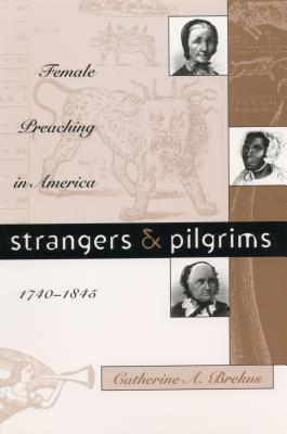Strangers & Pilgrims: Female Preaching in America, 1740-1845 (Gender and American Culture)